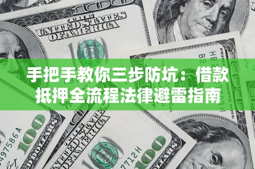 武汉手把手教你三步防坑：借款抵押全流程法律避雷指南
