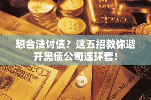 武汉想合法讨债？这五招教你避开黑债公司连环套！