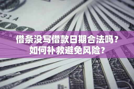 武汉借条没写借款日期合法吗？如何补救避免风险？