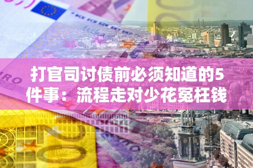 武汉打官司讨债前必须知道的5件事：流程走对少花冤枉钱