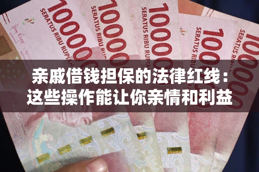 武汉亲戚借钱担保的法律红线：这些操作能让你亲情和利益两不误