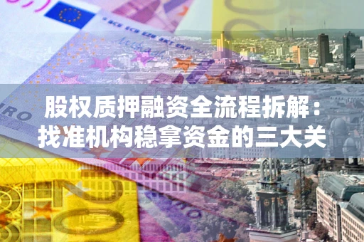 武汉股权质押融资全流程拆解：找准机构稳拿资金的三大关键