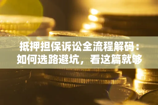 武汉抵押担保诉讼全流程解码：如何选路避坑，看这篇就够了