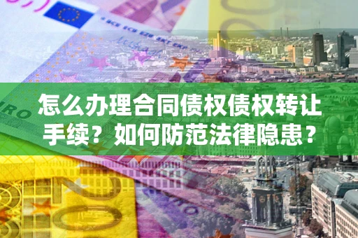 武汉怎么办理合同债权债权转让手续？如何防范法律隐患？