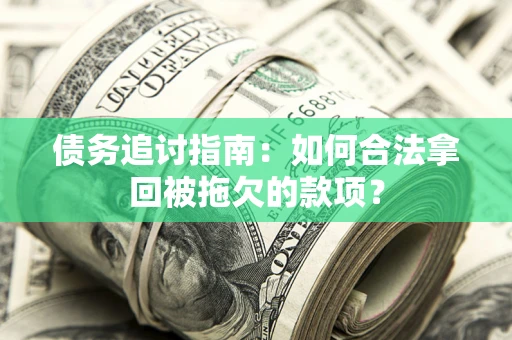 武汉债务追讨指南：如何合法拿回被拖欠的款项？