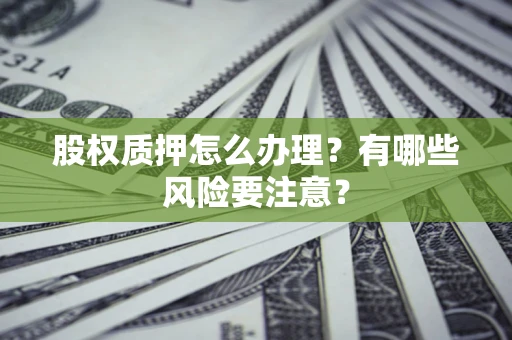武汉股权质押怎么办理？有哪些风险要注意？