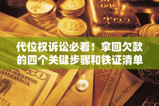 武汉代位权诉讼必看!拿回欠款的四个关键步骤和铁证清单 武汉代位权诉讼必看!拿回欠款的四个关键步骤和铁证清单