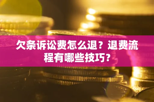 武汉欠条诉讼费怎么退？退费流程有哪些技巧？