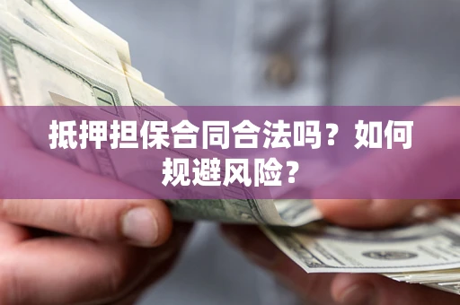 武汉抵押担保合同合法吗？如何规避风险？