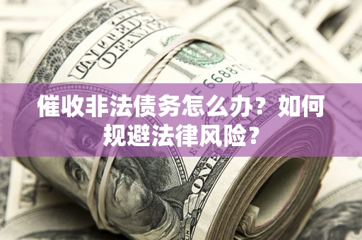 武汉催收非法债务怎么办？如何规避法律风险？