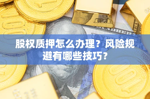 武汉股权质押怎么办理？风险规避有哪些技巧？