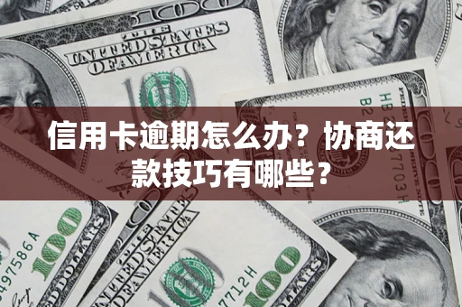 武汉信用卡逾期怎么办？协商还款技巧有哪些？