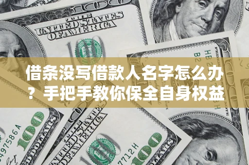 武汉借条没写借款人名字怎么办？手把手教你保全自身权益