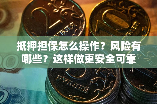 武汉抵押担保怎么操作？风险有哪些？这样做更安全可靠