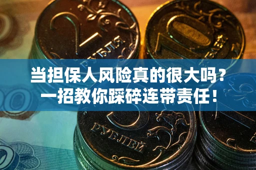 武汉当担保人风险真的很大吗？一招教你踩碎连带责任！