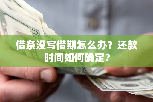 武汉借条没写借期怎么办？还款时间如何确定？