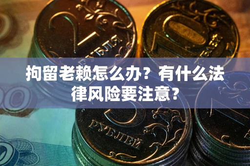 武汉拘留老赖怎么办？有什么法律风险要注意？