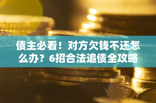 武汉债主必看！对方欠钱不还怎么办？6招合法追债全攻略