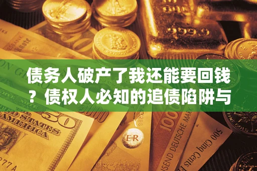 武汉债务人破产了我还能要回钱？债权人必知的追债陷阱与破局之道