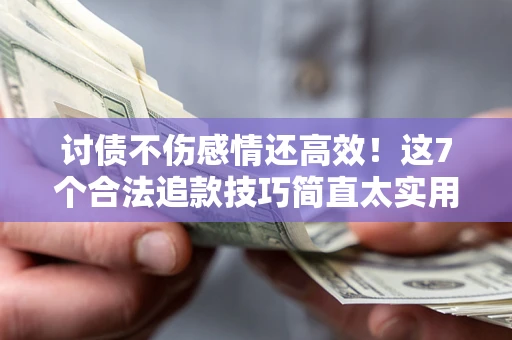 武汉讨债不伤感情还高效！这7个合法追款技巧简直太实用