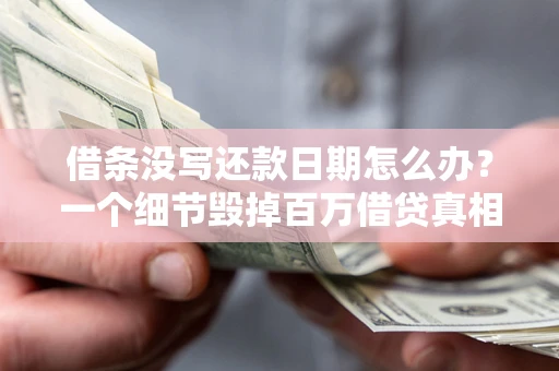 武汉借条没写还款日期怎么办？一个细节毁掉百万借贷真相