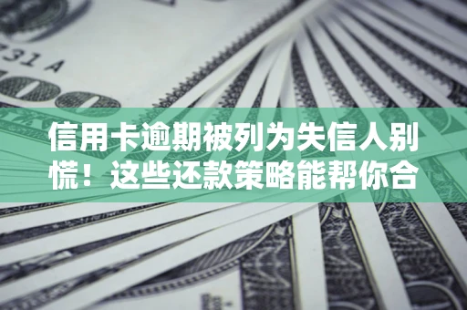 武汉信用卡逾期被列为失信人别慌！这些还款策略能帮你合法止损