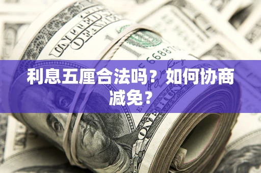 武汉利息五厘合法吗？如何协商减免？
