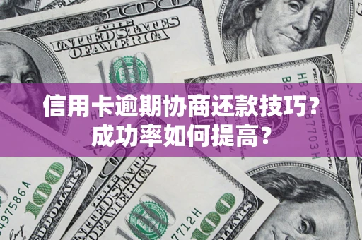 武汉信用卡逾期协商还款技巧？成功率如何提高？