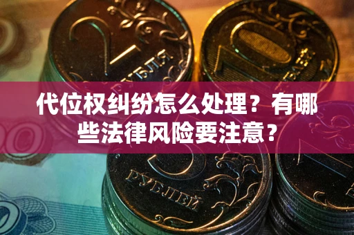 武汉代位权纠纷怎么处理？有哪些法律风险要注意？