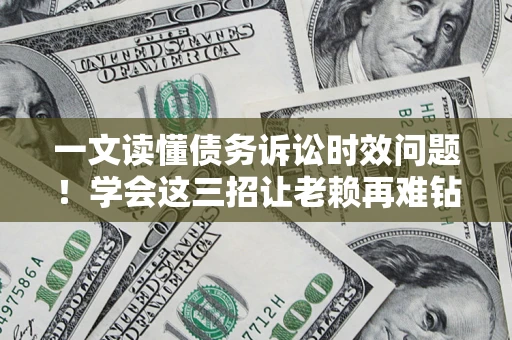 武汉一文读懂债务诉讼时效问题！学会这三招让老赖再难钻空子