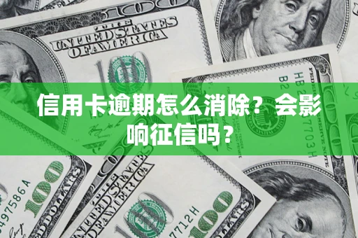 武汉信用卡逾期怎么消除？会影响征信吗？