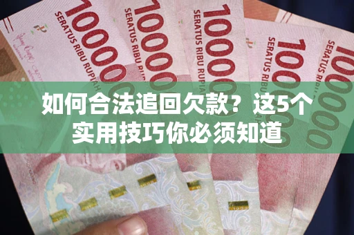 武汉如何合法追回欠款？这5个实用技巧你必须知道