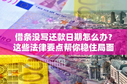 武汉借条没写还款日期怎么办？这些法律要点帮你稳住局面
