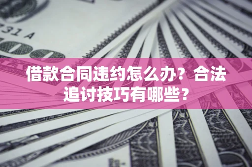 武汉借款合同违约怎么办？合法追讨技巧有哪些？