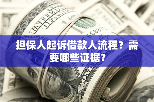 武汉担保人起诉借款人流程?需要哪些证据? 武汉担保人起诉借款人流程?需要哪些证据?