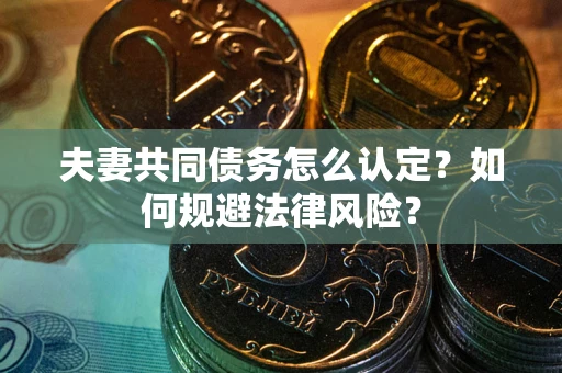 武汉夫妻共同债务怎么认定？如何规避法律风险？