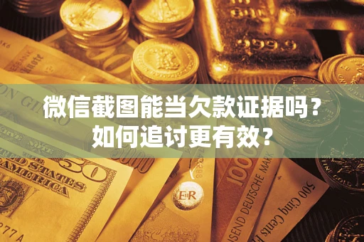 武汉微信截图能当欠款证据吗？如何追讨更有效？
