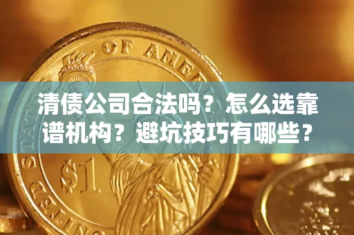 武汉清债公司合法吗？怎么选靠谱机构？避坑技巧有哪些？
