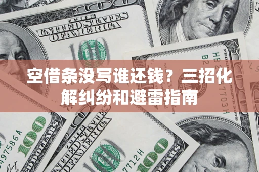 武汉空借条没写谁还钱？三招化解纠纷和避雷指南
