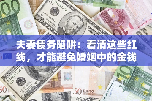 武汉夫妻债务陷阱：看清这些红线，才能避免婚姻中的金钱危机