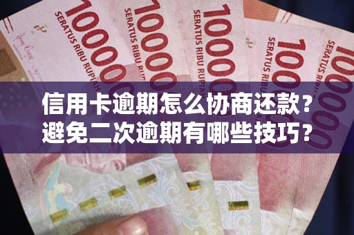 武汉信用卡逾期怎么协商还款？避免二次逾期有哪些技巧？