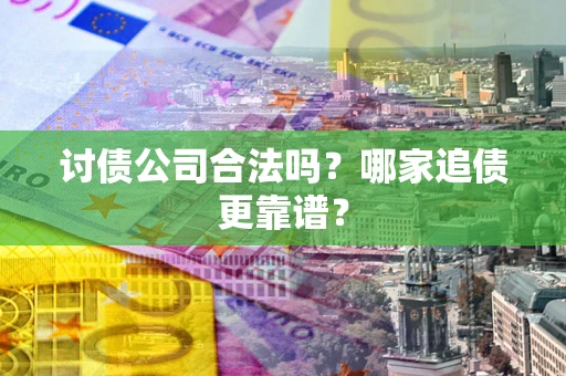 武汉讨债公司合法吗？哪家追债更靠谱？