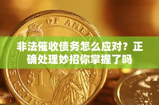 武汉非法催收债务怎么应对？正确处理妙招你掌握了吗