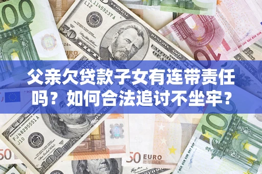 武汉父亲欠贷款子女有连带责任吗？如何合法追讨不坐牢？