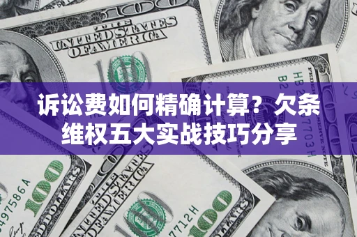 武汉诉讼费如何精确计算？欠条维权五大实战技巧分享