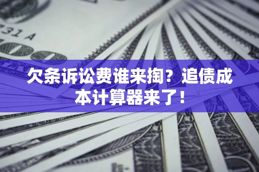 武汉欠条诉讼费谁来掏？追债成本计算器来了！