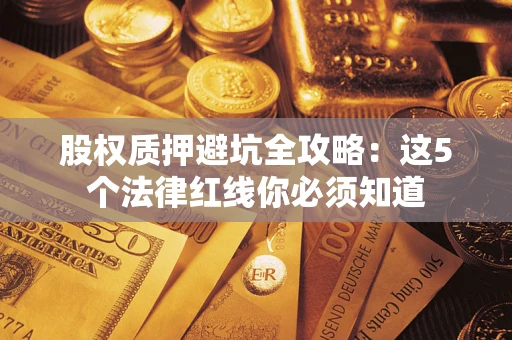 武汉股权质押避坑全攻略：这5个法律红线你必须知道