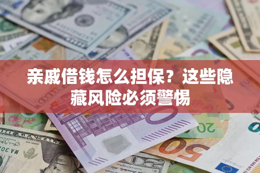 武汉亲戚借钱怎么担保？这些隐藏风险必须警惕
