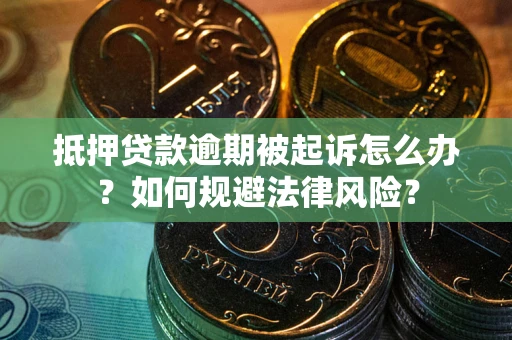 武汉抵押贷款逾期被起诉怎么办？如何规避法律风险？