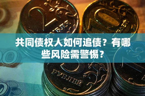 武汉共同债权人如何追债？有哪些风险需警惕？